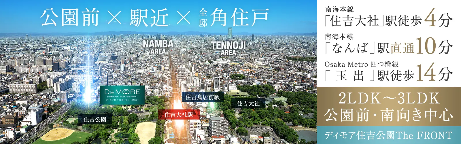 公園前×駅近×全邸角住戸 南海本線｢住吉大社｣駅徒歩4分 南海本線｢なんば｣駅直通10分 Osaka Metro 四つ橋線「玉出」駅徒歩14分 2LDK〜3LDK 公園前・南向き中心 ディモア住吉公園The FRONT