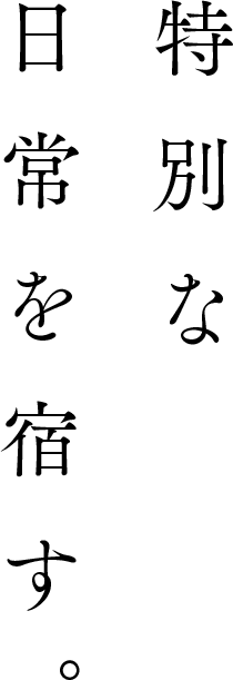 特別な日常を宿す。